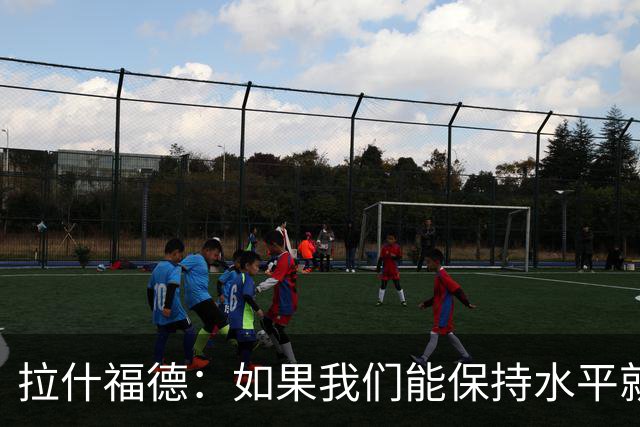 拉什福德：如果我们能保持水平就能战胜加纳，英格兰队是一个整体