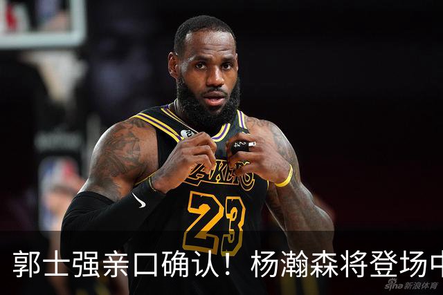 郭士强亲口确认！杨瀚森将登场中国男篮23号与荷兰热身赛